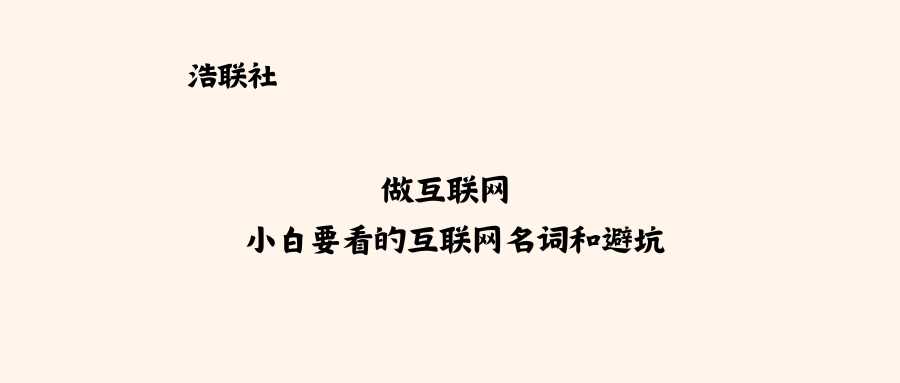 做互联网 小白要看的互联网名词和避坑-浩联社